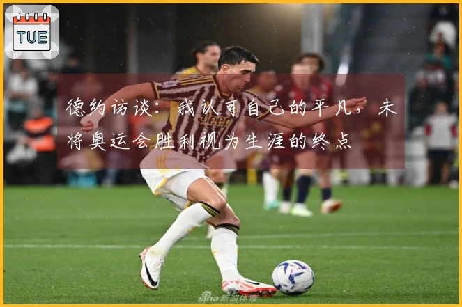 德约访谈：我认可自己的平凡，未将奥运会胜利视为生涯的终点
