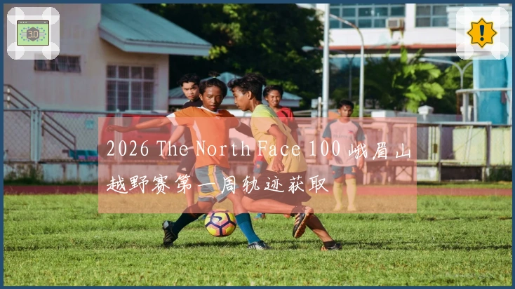 2026 The North Face 100 峨眉山越野赛第一周轨迹获取