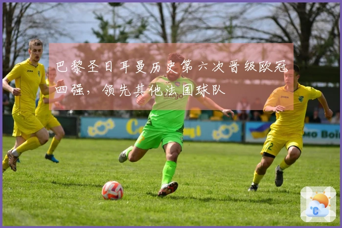 巴黎圣日耳曼历史第六次晋级欧冠四强，领先其他法国球队