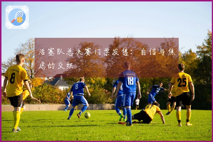 活塞队总决赛门票发售：自信与焦虑的交织