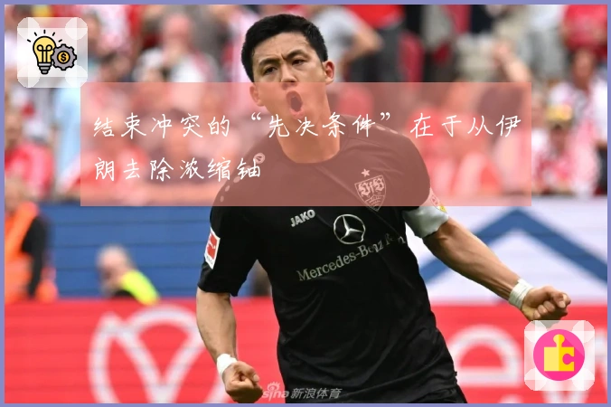 结束冲突的“先决条件”在于从伊朗去除浓缩铀