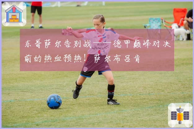 东哥萨尔告别战——德甲巅峰对决前的热血预热！萨尔布吕肯