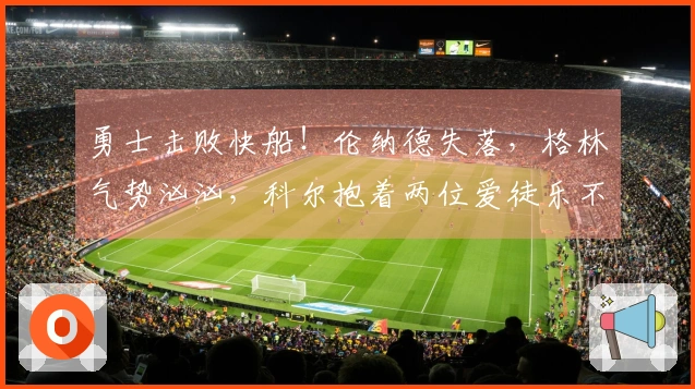 勇士击败快船！伦纳德失落，格林气势汹汹，科尔抱着两位爱徒乐不可支