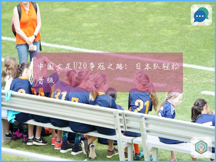 中国女足U20争冠之路：日本队轻松晋级